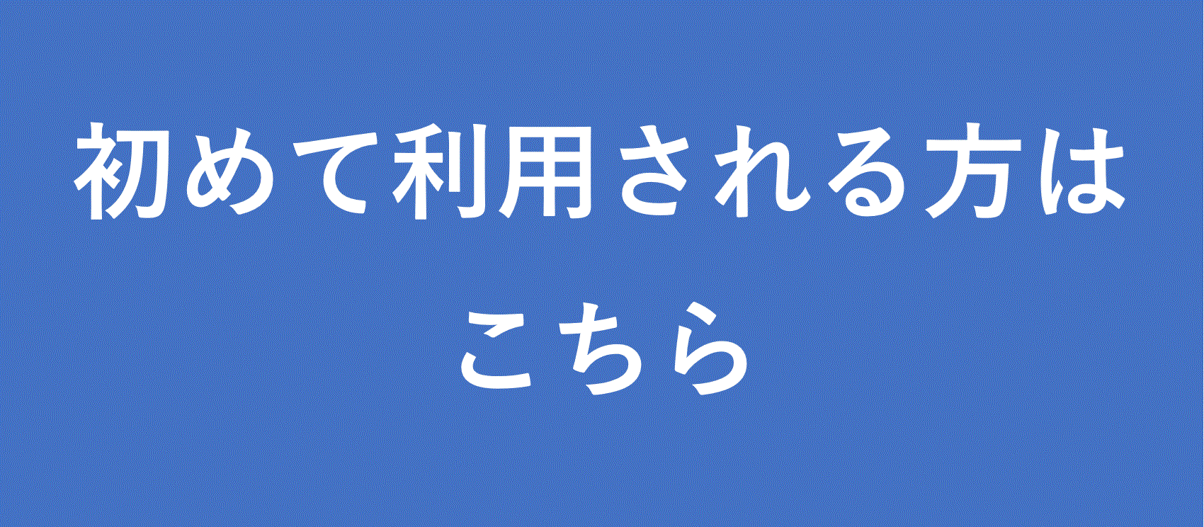 初めて利用される方はこちら